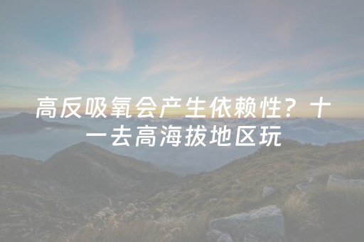 高反吸氧会产生依赖性？十一去高海拔地区玩，这些知识快收藏！