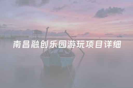 南昌融创乐园游玩项目详细（南昌融创乐园游玩项目详细介绍）