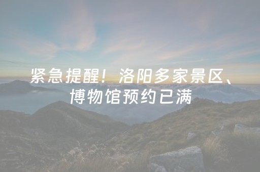 紧急提醒！洛阳多家景区、博物馆预约已满