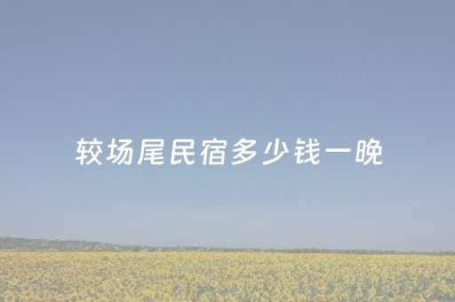 较场尾民宿多少钱一晚（较场尾独栋民宿）