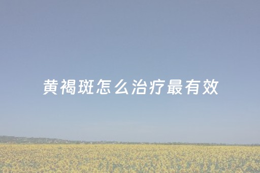 黄褐斑怎么治疗最有效（黄褐斑一般多久能消失）