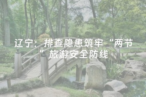 辽宁：排查隐患筑牢“两节”旅游安全防线
