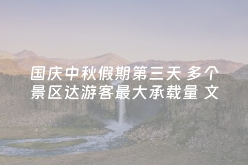 国庆中秋假期第三天 多个景区达游客最大承载量 文旅新场景 展现新活力