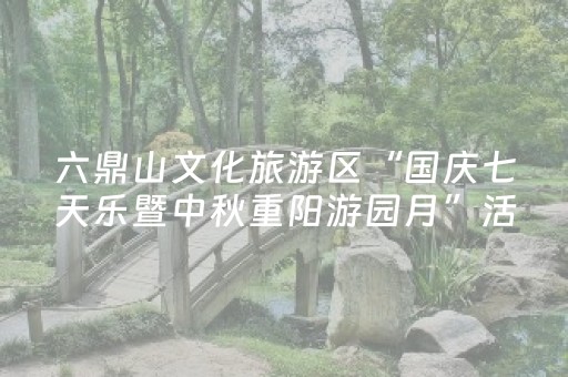 六鼎山文化旅游区“国庆七天乐暨中秋重阳游园月”活动启幕