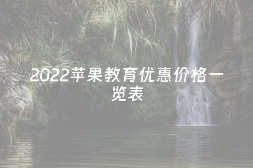 2022苹果教育优惠价格一览表（苹果教育优惠2022年）