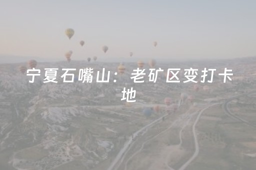 宁夏石嘴山：老矿区变打卡地