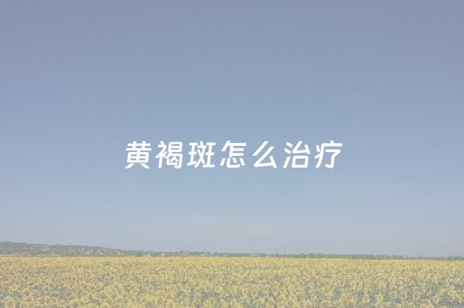 黄褐斑怎么治疗（脸上长黄褐斑怎么办黄褐斑怎么治疗）