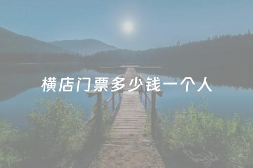 横店门票多少钱一个人（横店门票多少钱
）