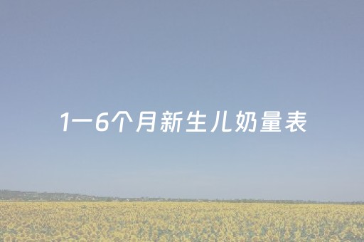 1一6个月新生儿奶量表（1一6个月新生儿奶量表母乳）