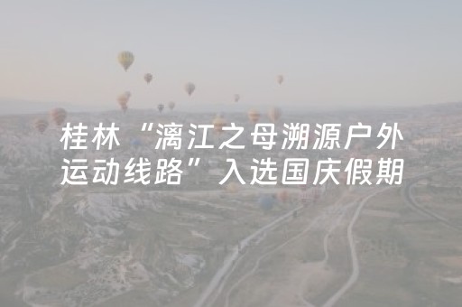 桂林“漓江之母溯源户外运动线路”入选国庆假期广西户外运动精品线路