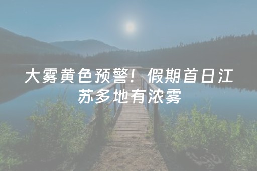 大雾黄色预警！假期首日江苏多地有浓雾