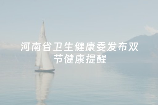河南省卫生健康委发布双节健康提醒