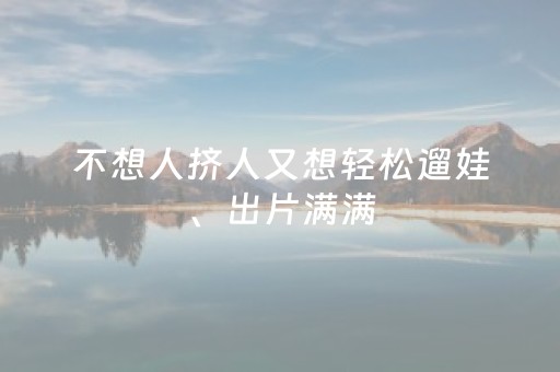 不想人挤人又想轻松遛娃、出片满满