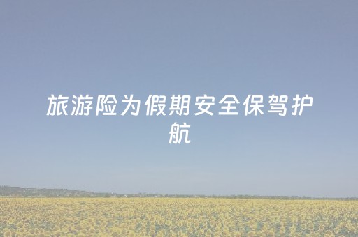 旅游险为假期安全保驾护航