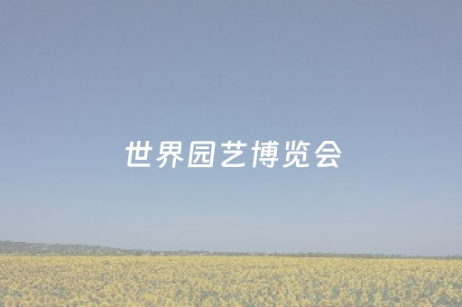 世界园艺博览会
（世界园艺博览会
开幕式）