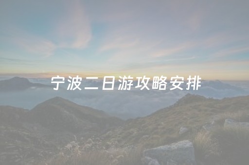宁波二日游攻略安排（宁波二日游必去景点）