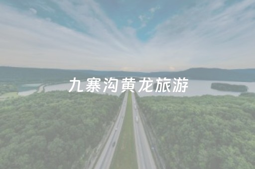 九寨沟黄龙旅游（九寨沟黄龙旅游攻略自助游）