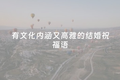 有文化内涵又高雅的结婚祝福语（有文化内涵又高雅的结婚祝福语200字）