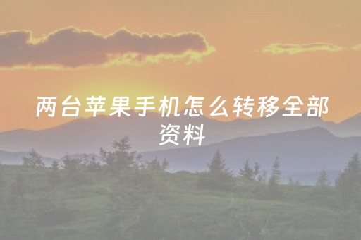 两台苹果手机怎么转移全部资料（两台苹果手机如何互传所有东西）