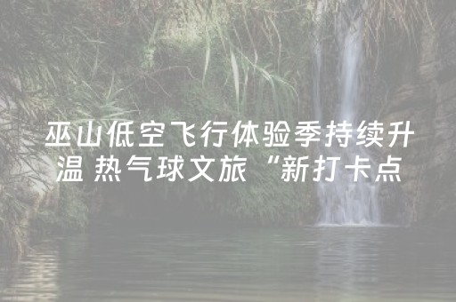 巫山低空飞行体验季持续升温 热气球文旅“新打卡点”
