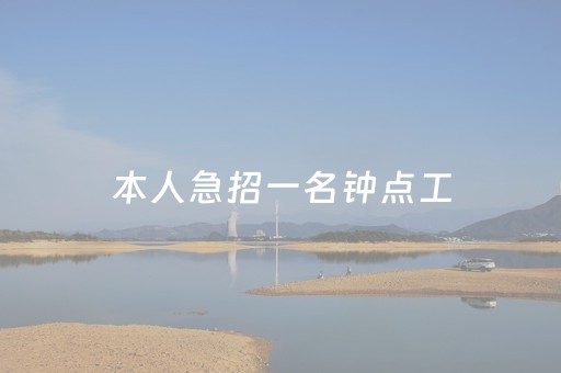 本人急招一名钟点工（本人急招一名钟点工长清）