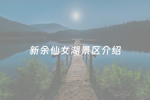 新余仙女湖景区介绍（新余仙女湖景区介绍
）
