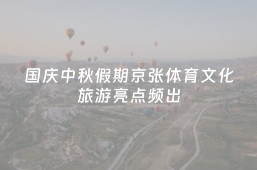 国庆中秋假期京张体育文化旅游亮点频出