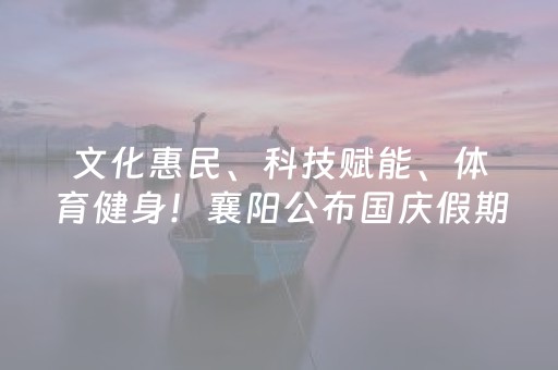 文化惠民、科技赋能、体育健身！襄阳公布国庆假期各大场馆开放指南