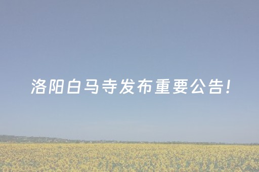 洛阳白马寺发布重要公告！