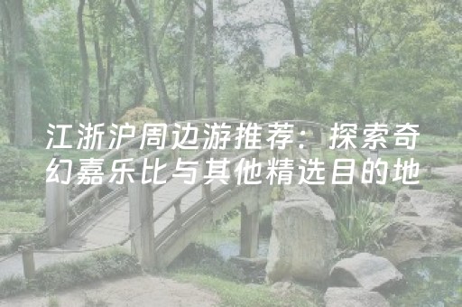 江浙沪周边游推荐：探索奇幻嘉乐比与其他精选目的地
