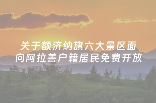 关于额济纳旗六大景区面向阿拉善户籍居民免费开放的公告