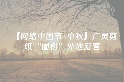 【网络中国节·中秋】广灵剪纸“圈粉”外地游客