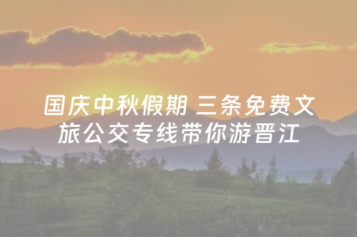 国庆中秋假期 三条免费文旅公交专线带你游晋江
