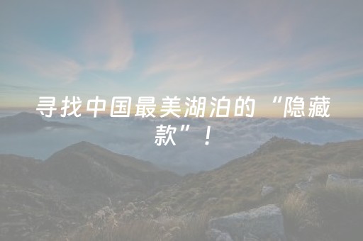 寻找中国最美湖泊的“隐藏款”！