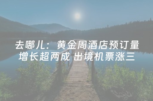 去哪儿：黄金周酒店预订量增长超两成 出境机票涨三成