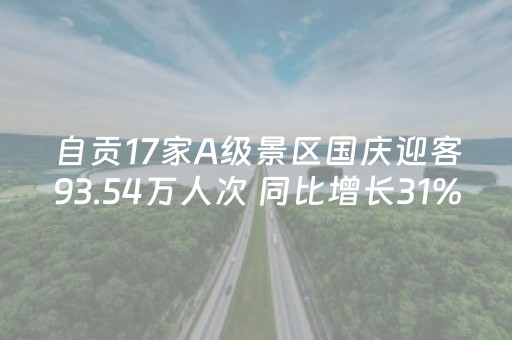 自贡17家A级景区国庆迎客93.54万人次 同比增长31%