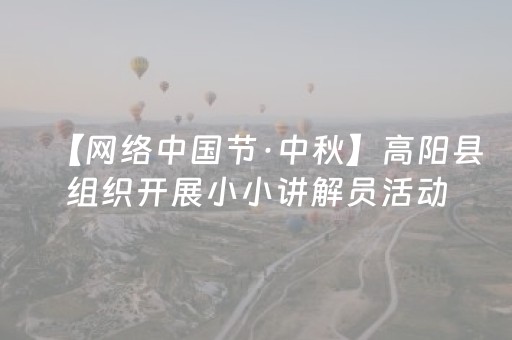 【网络中国节·中秋】高阳县组织开展小小讲解员活动，国庆献"声"传古韵