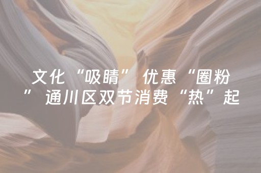 文化“吸睛” 优惠“圈粉” 通川区双节消费“热”起来
