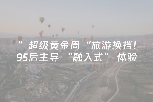 ”超级黄金周“旅游换挡！95后主导 “融入式” 体验 景德镇成顶流