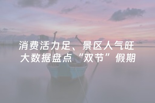 消费活力足、景区人气旺 大数据盘点“双节”假期出行“热”