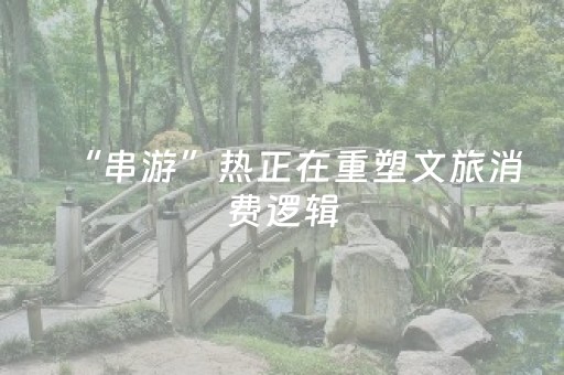 “串游”热正在重塑文旅消费逻辑