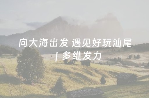 向大海出发 遇见好玩汕尾｜多维发力，热度燃爆！汕尾文旅市场火热“出圈”