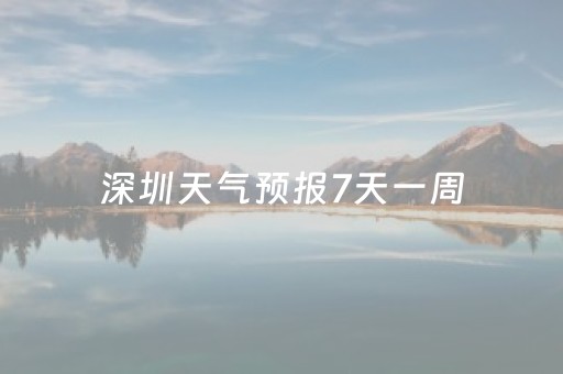 深圳天气预报7天一周（深圳天气预报7天一周气温查询表格
）