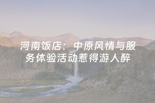 河南饭店：中原风情与服务体验活动惹得游人醉