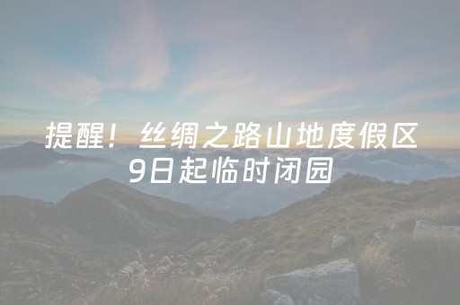 提醒！丝绸之路山地度假区9日起临时闭园