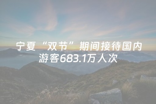 宁夏“双节”期间接待国内游客683.1万人次