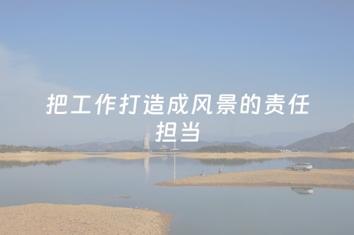 把工作打造成风景的责任担当，让风景更美