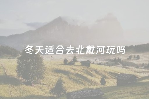 冬天适合去北戴河玩吗（冬天去北戴河穿什么衣服）