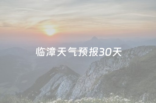 临漳天气预报30天（天气预报临漳县天气预报）