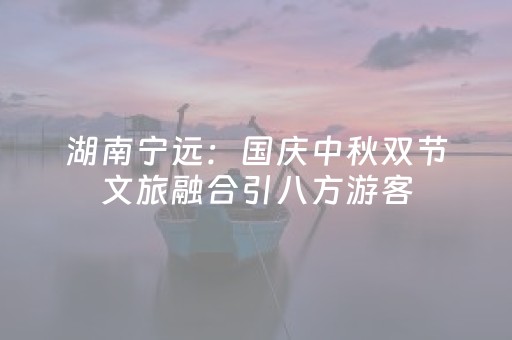 湖南宁远：国庆中秋双节文旅融合引八方游客